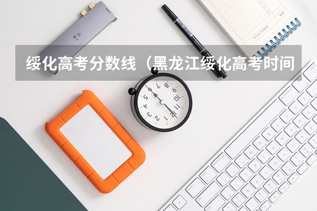 绥化高考分数线(黑龙江绥化高考时间2024年时间表、科目安排及各科分数 6月7日-10日)