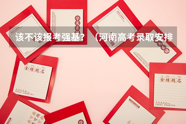 该不该报考强基?(河南高考录取安排公布)
