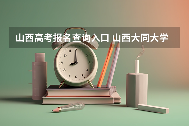 山西高考报名查询入口 山西大同大学成人高考报名入口?