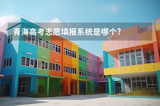 青海高考志愿填报系统是哪个?