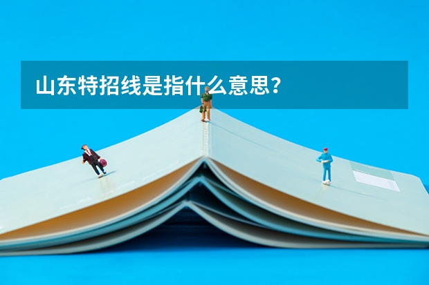 山东特招线是指什么意思?