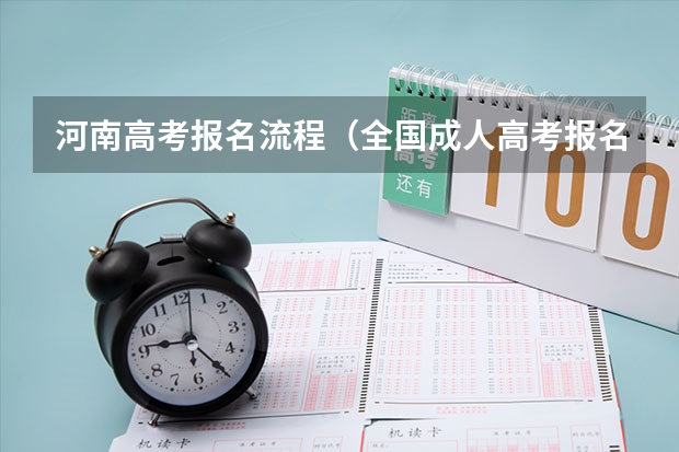 河南高考报名流程(全国成人高考报名方法?河南成考报名入口官网?)