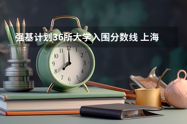 强基计划36所大学入围分数线 上海交大强基计划2023入围分数线?