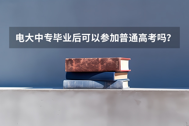 电大中专毕业后可以参加普通高考吗?