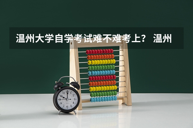 温州大学自学考试难不难考上? 温州高考考点