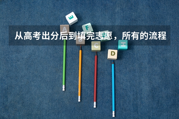 从高考出分后到填完志愿，所有的流程是怎样的？ 高考志愿填报流程图解？