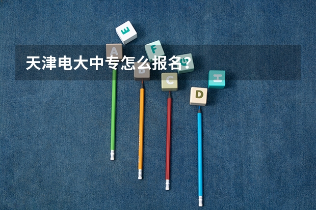 天津电大中专怎么报名?
