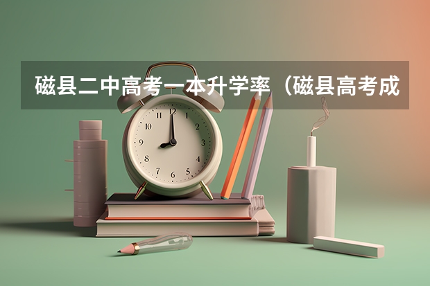 磁县二中高考一本升学率(磁县高考成绩单)