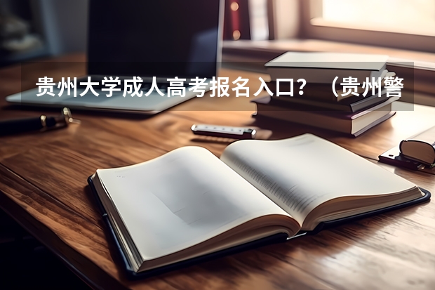 贵州大学成人高考报名入口?(贵州警察学院成人高考报名入口?)