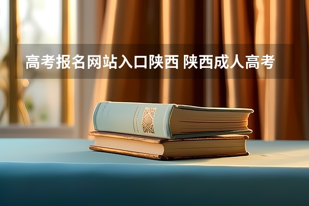 高考报名网站入口陕西 陕西成人高考报名官网登陆入口?