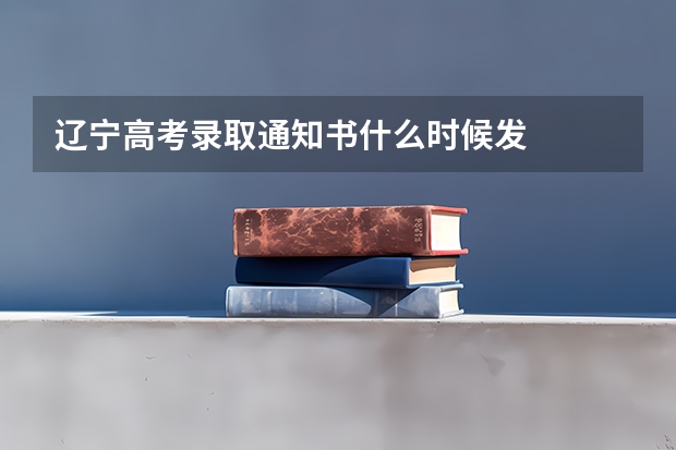 辽宁高考录取通知书什么时候发
