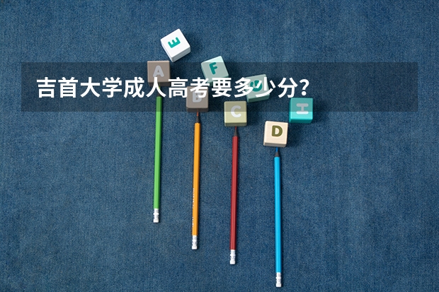 吉首大学成人高考要多少分?