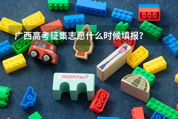 广西高考征集志愿什么时候填报?