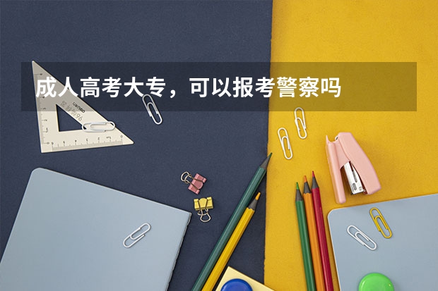 成人高考大专，可以报考警察吗