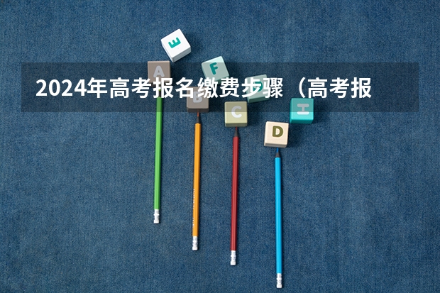 2024年高考报名缴费步骤(高考报名的网址)