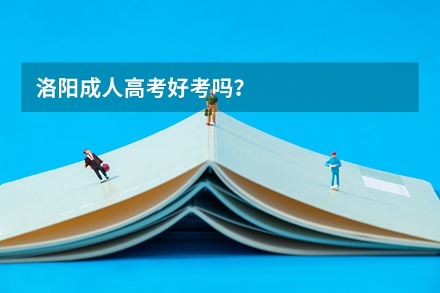 洛阳成人高考好考吗?