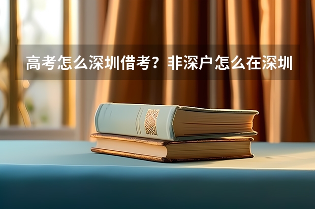 高考怎么深圳借考?非深户怎么在深圳参加高考