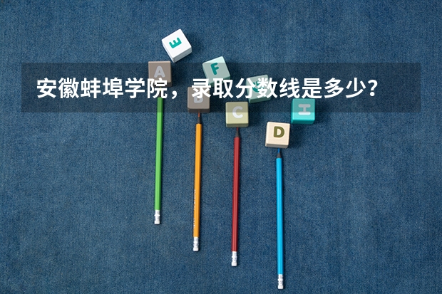 安徽蚌埠学院,录取分数线是多少?