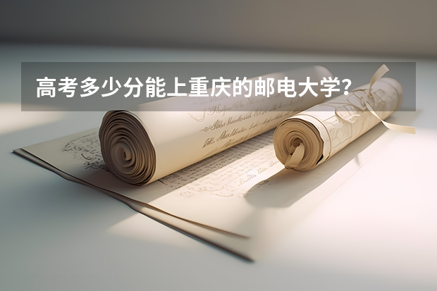 高考多少分能上重庆的邮电大学?