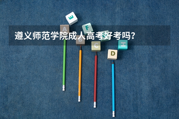遵义师范学院成人高考好考吗?
