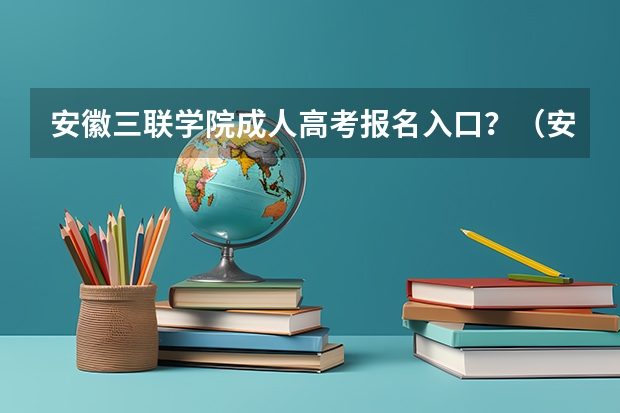 安徽三联学院成人高考报名入口?(安徽科技学院成人高考报名入口?)