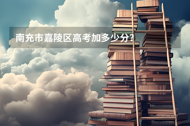 南充市嘉陵区高考加多少分？