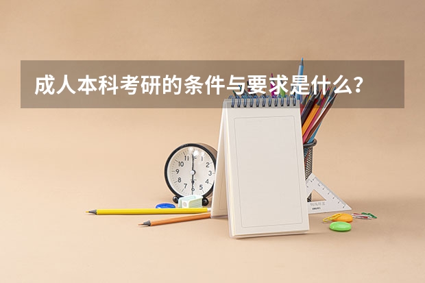 成人本科考研的条件与要求是什么?