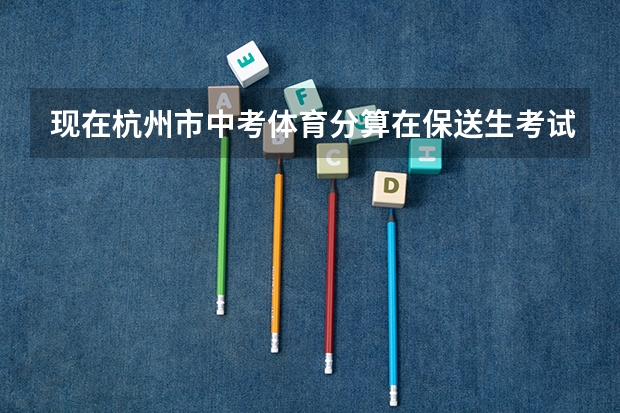 现在杭州市中考体育分算在保送生考试的分数里面吗?