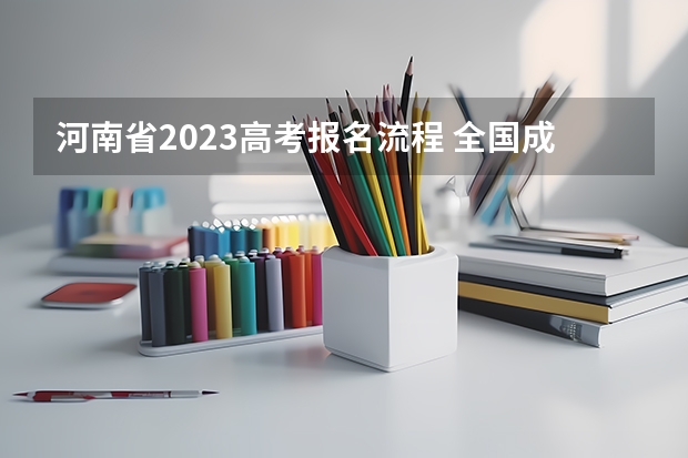 河南省2023高考报名流程 全国成人高考报名方法？河南成考报名入口官网？