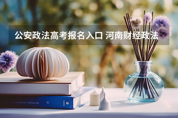 公安政法高考报名入口 河南财经政法大学成人高考报名入口?