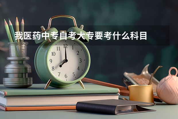 我医药中专自考大专要考什么科目
