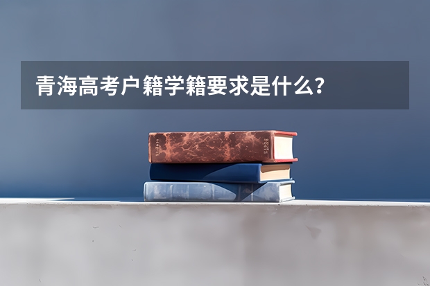 青海高考户籍学籍要求是什么?