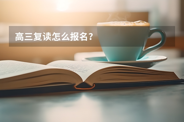 高三复读怎么报名?