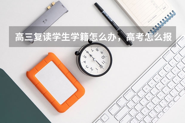 高三复读学生学籍怎么办,高考怎么报名