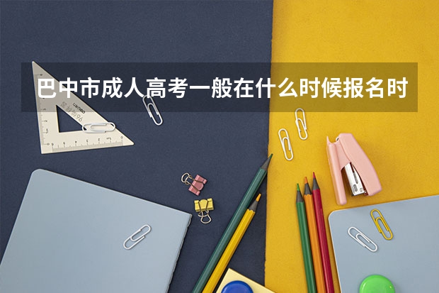 巴中市成人高考一般在什么时候报名时间?