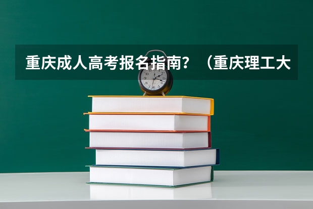 重庆成人高考报名指南?(重庆理工大学成人高考报名入口?)