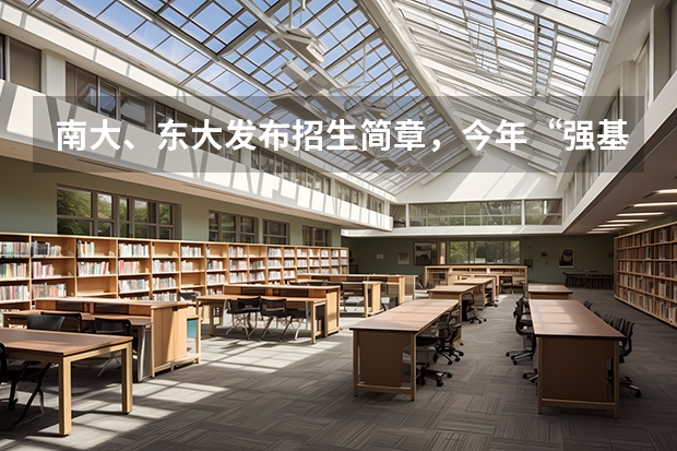 南大、东大发布招生简章，今年“强基计划”有何新变化？（2023强基计划报名人数）