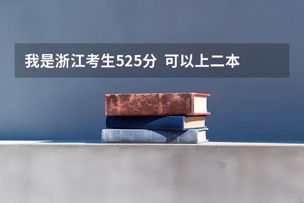我是浙江考生525分 可以上二本吗?今年高考一本和二本录取人数加起来有多少人?