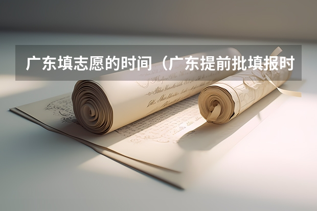 广东填志愿的时间（广东提前批填报时间）