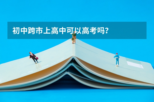 初中跨市上高中可以高考吗?