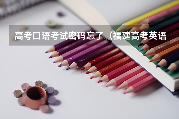 高考口语考试密码忘了(福建高考英语口语(一些题目 模拟回答一下))