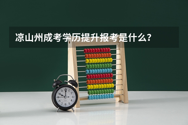 凉山州成考学历提升报考是什么？