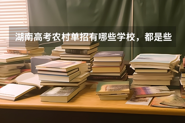湖南高考农村单招有哪些学校,都是些什么学校?