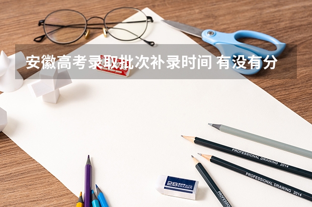 安徽高考录取批次补录时间 有没有分数达到录取批次线,先没有报志愿,补录时间自己登陆网站补报志愿的
