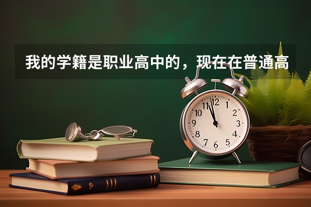 我的学籍是职业高中的，现在在普通高中借读，能参加高考吗？和普通高中的学生一样吗？比如高考时间和高考