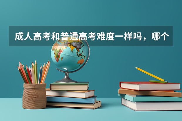 成人高考和普通高考难度一样吗,哪个难考?