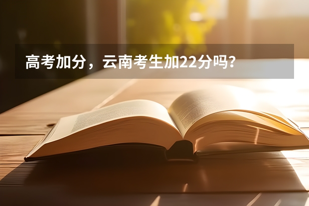 高考加分,云南考生加22分吗?