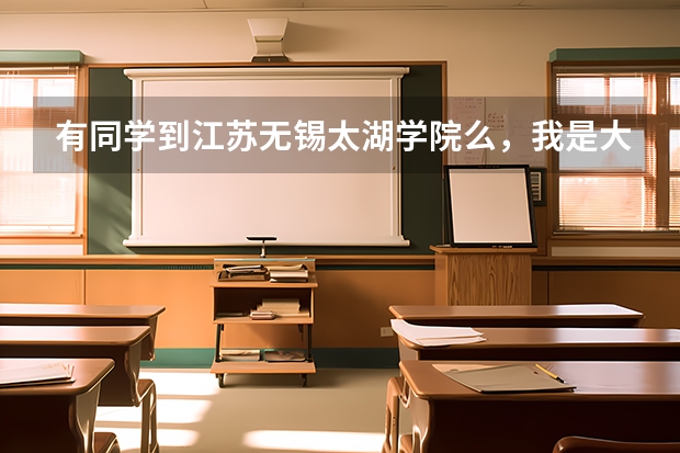 有同学到江苏无锡太湖学院么,我是大一新生,已被录取,但好长时间都没有通知书,请问什么时候才能收到大