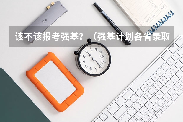 该不该报考强基？（强基计划各省录取人数）
