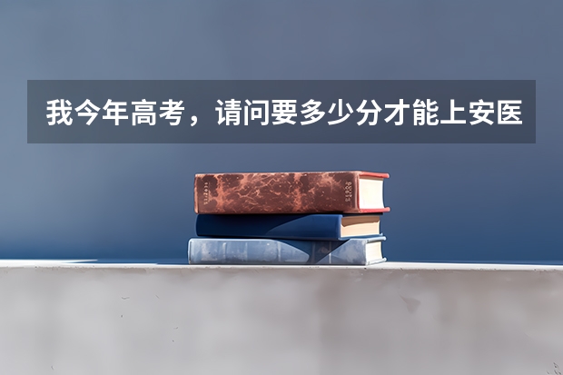 我今年高考,请问要多少分才能上安医大